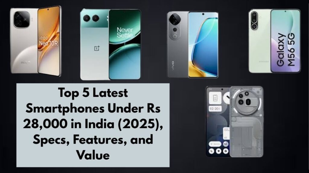 Top 5 Latest Smartphones Under Rs 28,000 in India (2025), Specs, Features, and Value
